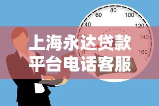 上海永达贷款平台电话客服：专业贷款服务，快速解决资金需求