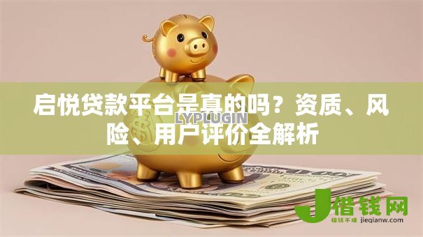 启悦贷款平台是真的吗?资质、风险、用户评价全解析 启悦贷款平台是真的吗?资质、风险、用户评价全解析