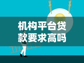 机构平台贷款要求高吗?知乎用户最关心的5大要点解析 机构平台贷款要求高吗?知乎用户最关心的5大要点解析