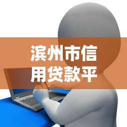 滨州市信用贷款平台电话及申请指南