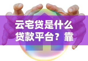 云宅贷是什么贷款平台？靠谱吗？申请条件及流程全解析