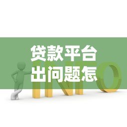 贷款平台出问题怎么办？5个实用解决方法帮你应对