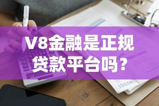 V8金融是正规贷款平台吗？真实资质、用户评价全解析