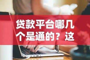 贷款平台哪几个是通的?这10家正规平台值得对比 贷款平台哪几个是通的?这10家正规平台值得对比