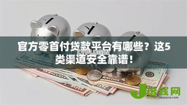 官方零首付贷款平台有哪些?这5类渠道安全靠谱! 官方零首付贷款平台有哪些?这5类渠道安全靠谱!
