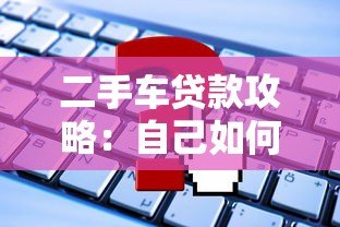 二手车贷款攻略:自己如何在平台申请购车贷款 二手车贷款攻略:自己如何在平台申请购车贷款