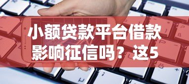 小额贷款平台借款影响征信吗?这5个要点必须了解 小额贷款平台借款影响征信吗?这5个要点必须了解