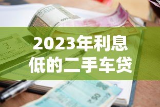 2023年利息低的二手车贷款平台推荐：省钱攻略大公开