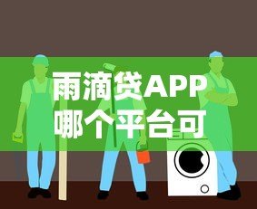 雨滴贷APP哪个平台可以下载?正规渠道与安全下载指南 雨滴贷APP哪个平台可以下载?正规渠道与安全下载指南