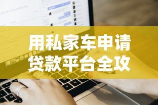 用私家车申请贷款平台全攻略:流程、额度与注意事项 用私家车申请贷款平台全攻略:流程、额度与注意事项
