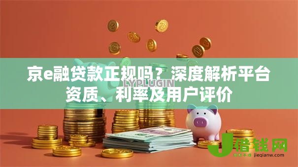 京e融贷款正规吗？深度解析平台资质、利率及用户评价