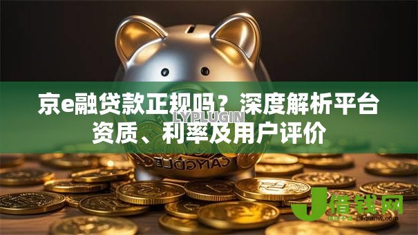 京e融贷款正规吗？深度解析平台资质、利率及用户评价