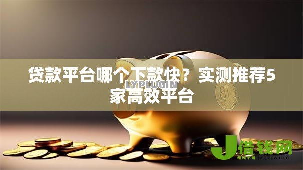 贷款平台哪个下款快？实测推荐5家高效平台