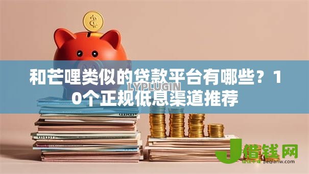 和芒哩类似的贷款平台有哪些？10个正规低息渠道推荐