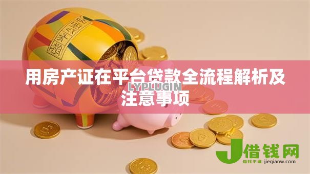 用房产证在平台贷款全流程解析及注意事项 用房产证在平台贷款全流程解析及注意事项