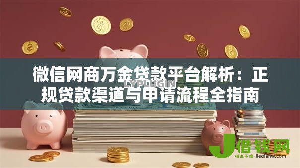 微信网商万金贷款平台解析：正规贷款渠道与申请流程全指南