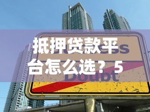 抵押贷款平台怎么选?5大对比关键点解析 抵押贷款平台怎么选?5大对比关键点解析