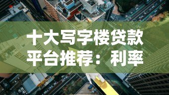 十大写字楼贷款平台推荐：利率、额度、申请条件全解析