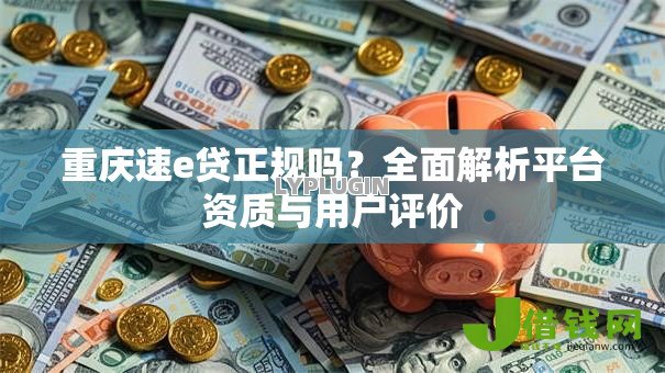 重庆速e贷正规吗？全面解析平台资质与用户评价