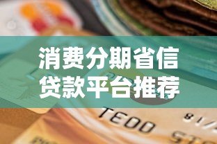消费分期省信贷款平台推荐及选择指南