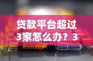 贷款平台超过3家怎么办？3步教你避免负债风险