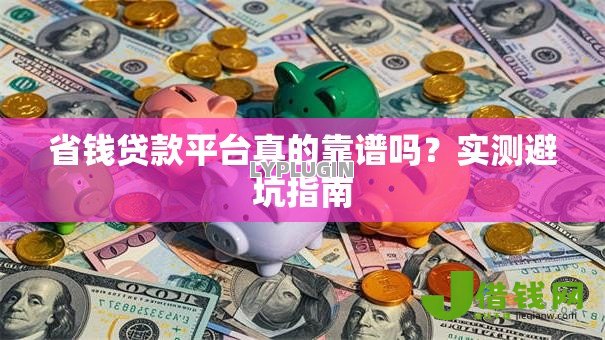 省钱贷款平台真的靠谱吗？实测避坑指南