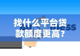 找什么平台贷款额度更高？10个正规渠道大比拼