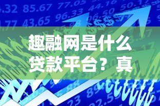 趣融网是什么贷款平台?真实贷款产品及申请条件解析 趣融网是什么贷款平台?真实贷款产品及申请条件解析