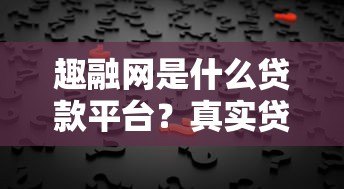 趣融网是什么贷款平台?真实贷款产品及申请条件解析 趣融网是什么贷款平台?真实贷款产品及申请条件解析