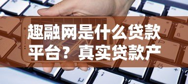 趣融网是什么贷款平台?真实贷款产品及申请条件解析 趣融网是什么贷款平台?真实贷款产品及申请条件解析