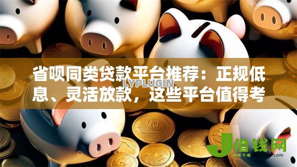 省呗同类贷款平台推荐：正规低息、灵活放款，这些平台值得考虑
