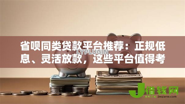 省呗同类贷款平台推荐：正规低息、灵活放款，这些平台值得考虑