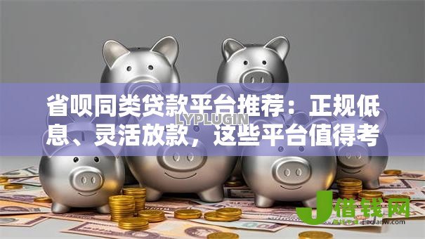 省呗同类贷款平台推荐：正规低息、灵活放款，这些平台值得考虑