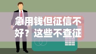 急用钱但征信不好？这些不查征信的贷款渠道或许能解燃眉之急