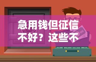 急用钱但征信不好？这些不查征信的贷款渠道或许能解燃眉之急