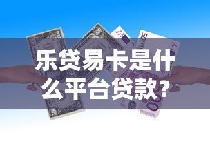 乐贷易卡是什么平台贷款？全面解析其资质与借款流程