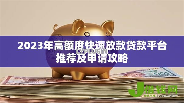2023年高额度快速放款贷款平台推荐及申请攻略 2023年高额度快速放款贷款平台推荐及申请攻略