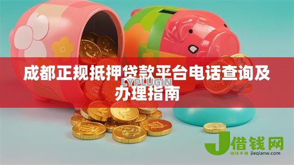 成都正规抵押贷款平台电话查询及办理指南