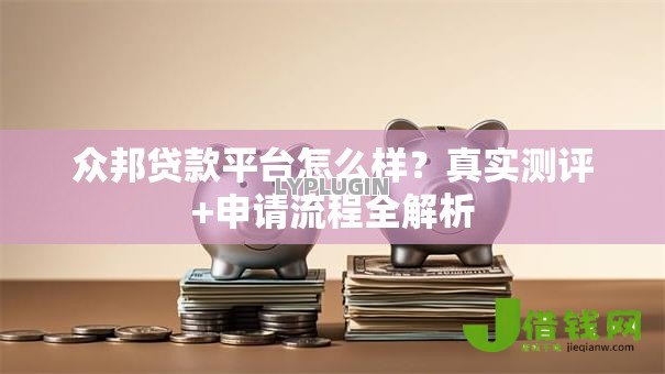 众邦贷款平台怎么样?真实测评+申请流程全解析 众邦贷款平台怎么样?真实测评+申请流程全解析