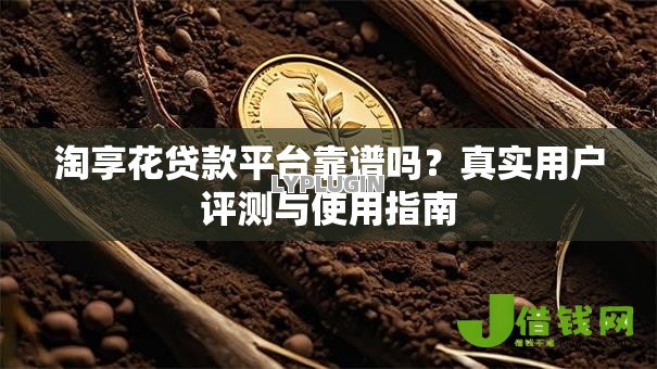 淘享花贷款平台靠谱吗?真实用户评测与使用指南 淘享花贷款平台靠谱吗?真实用户评测与使用指南