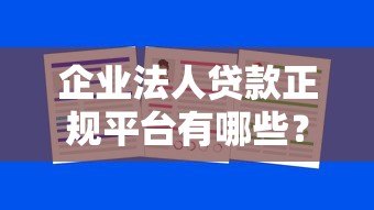 企业法人贷款正规平台有哪些?这10家靠谱渠道推荐 企业法人贷款正规平台有哪些?这10家靠谱渠道推荐