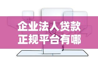 企业法人贷款正规平台有哪些?这10家靠谱渠道推荐 企业法人贷款正规平台有哪些?这10家靠谱渠道推荐