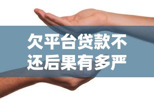 欠平台贷款不还后果有多严重？信用受损、法律风险需警惕