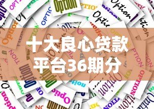 十大良心贷款平台36期分期推荐:低息靠谱选择 十大良心贷款平台36期分期推荐:低息靠谱选择