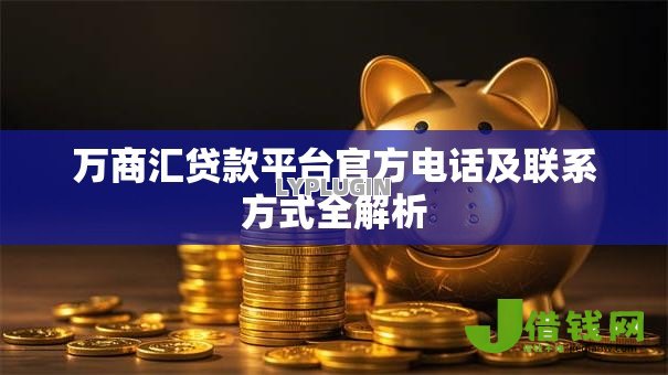 万商汇贷款平台官方电话及联系方式全解析