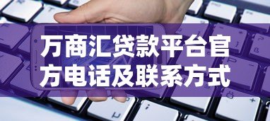 万商汇贷款平台官方电话及联系方式全解析