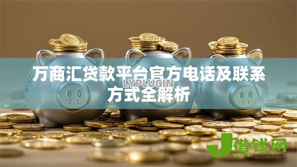 万商汇贷款平台官方电话及联系方式全解析