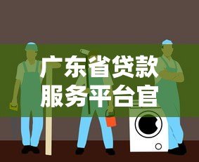 广东省贷款服务平台官网指南:正规渠道、低息方案、申请流程全解析 广东省贷款服务平台官网指南:正规渠道、低息方案、申请流程全解析