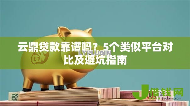 云鼎贷款靠谱吗？5个类似平台对比及避坑指南