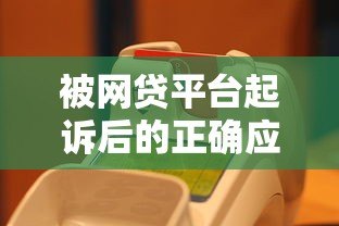被网贷平台起诉后的正确应对方法 被网贷平台起诉后的正确应对方法